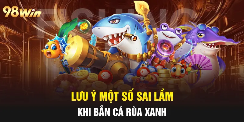 BẮN CÁ RÙA XANH - 5 MẸO SĂN THƯỞNG HIỆU QUẢ CÙNG 98WIN 7 Lưu ý một số sai lầm khi bắn cá Rùa xanh