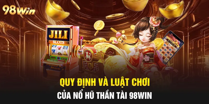 NỔ HŨ THẦN TÀI - 98WIN CHIA SẺ TÀI LỘC VẬN MAY 6 Quy định và luật chơi của nổ hũ thần tài 98win