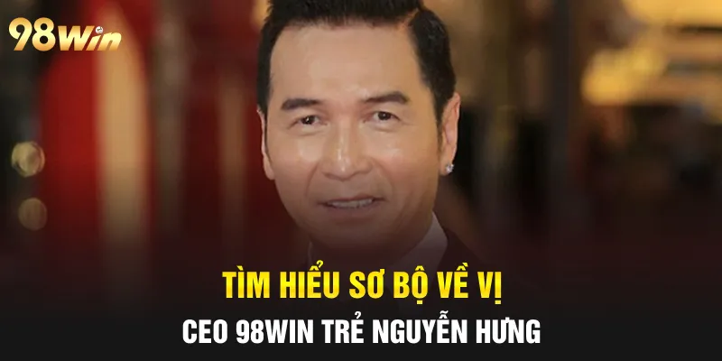 CEO 98WIN NGUYỄN HƯNG - NHÀ LÃNH ĐẠO TÀI NĂNG THẾ HỆ MỚI 4 Tìm hiểu sơ bộ về vị CEO 98win trẻ Nguyễn Hưng